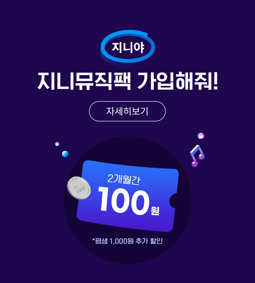 지니야 지니뮤직팩 가입해줘! 자세히보기 2개월간 100원 *평생 1,000원 추가 할인