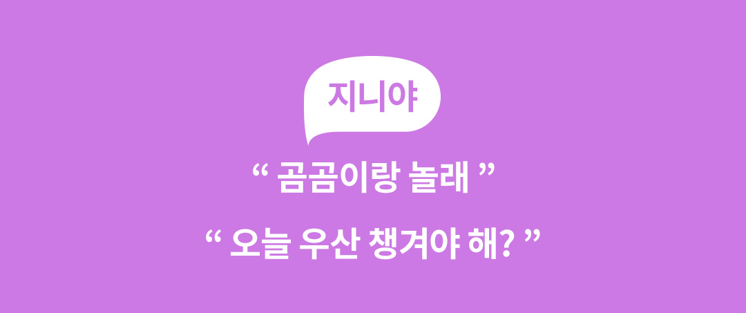 지니야 " 곰곰이랑 놀래 ", "오늘 우산 챙겨야 해? "